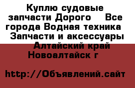 Куплю судовые запчасти Дорого! - Все города Водная техника » Запчасти и аксессуары   . Алтайский край,Новоалтайск г.